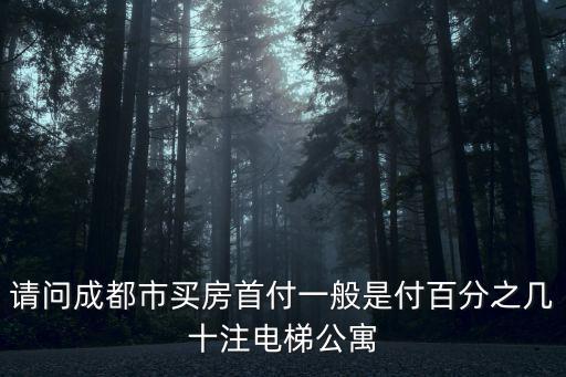 請問成都市買房首付一般是付百分之幾十注電梯公寓