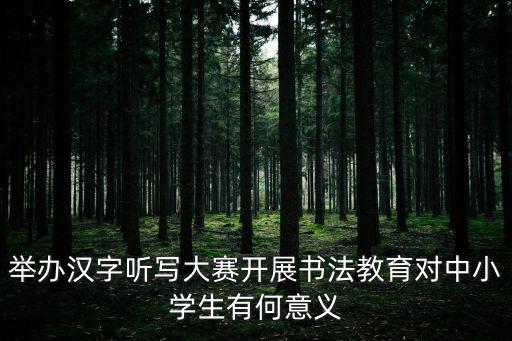 舉辦漢字聽寫大賽開展書法教育對中小學生有何意義