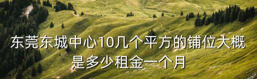 東莞東城中心10幾個平方的鋪位大概是多少租金一個月