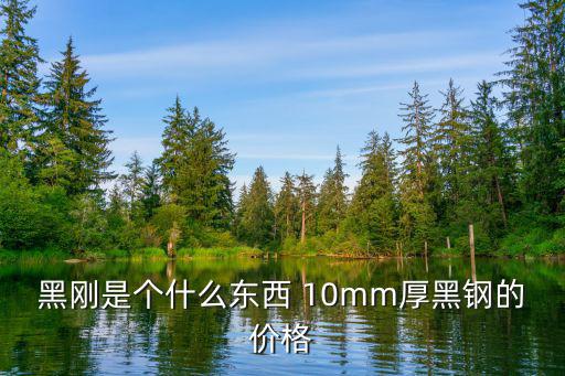 黑剛是個什么東西 10mm厚黑鋼的價格