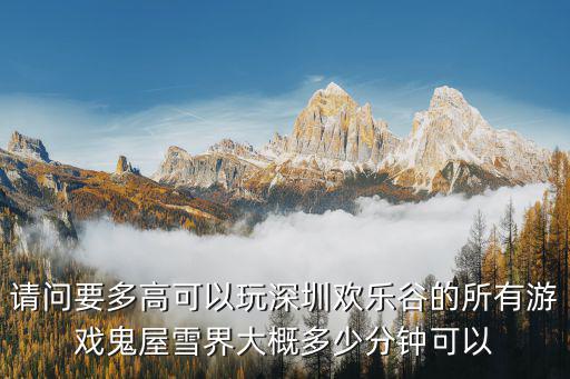 請問要多高可以玩深圳歡樂谷的所有游戲鬼屋雪界大概多少分鐘可以