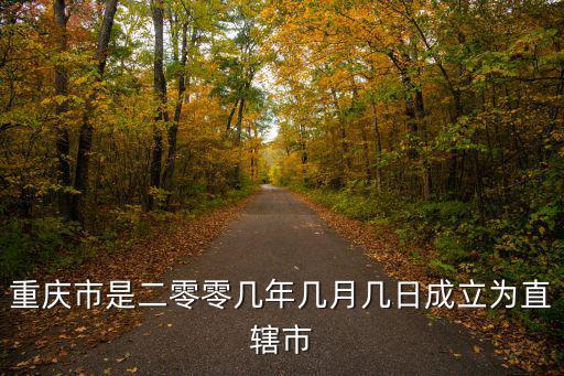 重慶市是二零零幾年幾月幾日成立為直轄市