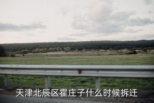 天津北辰區(qū)霍莊子什么時候拆遷