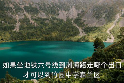 如果坐地鐵六號(hào)線到洲海路走哪個(gè)出口才可以到竹園中學(xué)森蘭區(qū)