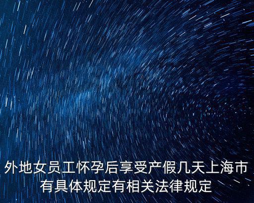 外地女員工懷孕后享受產假幾天上海市有具體規定有相關法律規定