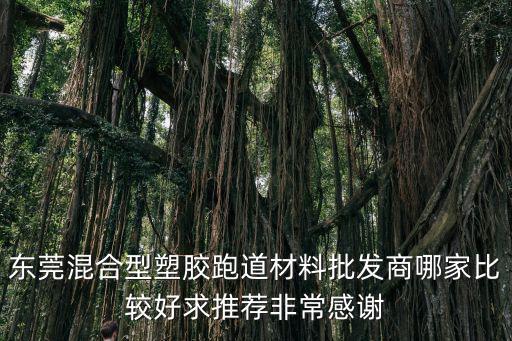 東莞公用跑道，東莞混合型塑膠跑道材料批發(fā)商哪家比較好求推薦非常感謝