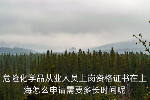 危險(xiǎn)化學(xué)品從業(yè)人員上崗資格證書在上海怎么申請(qǐng)需要多長時(shí)間呢