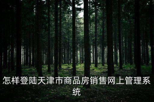 怎樣登陸天津市商品房銷售網上管理系統(tǒng)