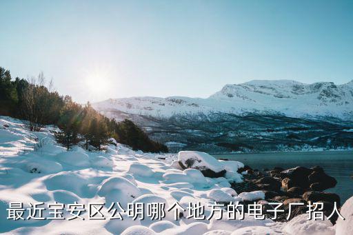 最近寶安區公明哪個地方的電子廠招人