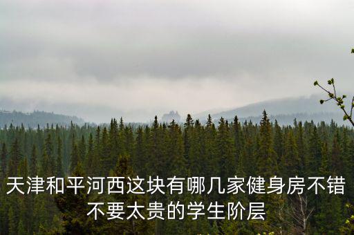 天津市河西區友誼陽光健身房，天津和平河西這塊有哪幾家健身房不錯不要太貴的學生階層