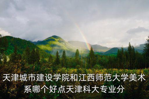 天津市雙優課評課，天津城市建設學院和江西師范大學美術系哪個好點天津科大專業分