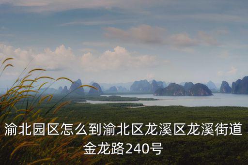 渝北園區(qū)怎么到渝北區(qū)龍溪區(qū)龍溪街道金龍路240號