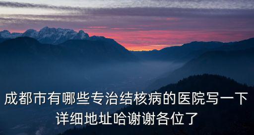 成都市有哪些專治結核病的醫院寫一下詳細地址哈謝謝各位了