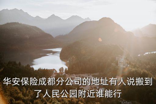 華安保險成都分公司的地址有人說搬到了人民公園附近誰能行