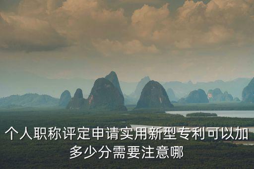 個人職稱評定申請實用新型專利可以加多少分需要注意哪