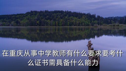 在重慶從事中學(xué)教師有什么要求要考什么證書需具備什么能力