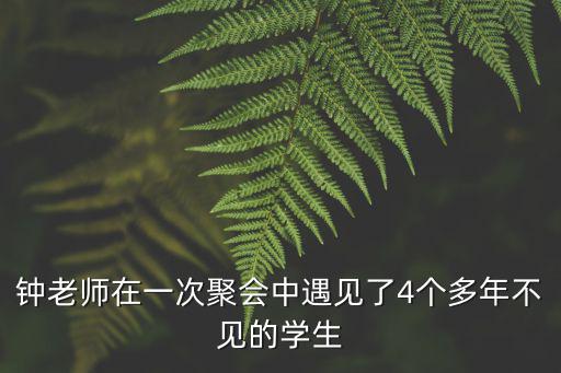 鐘老師在一次聚會中遇見了4個多年不見的學生