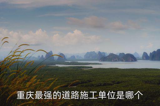 重慶最強(qiáng)的道路施工單位是哪個(gè)