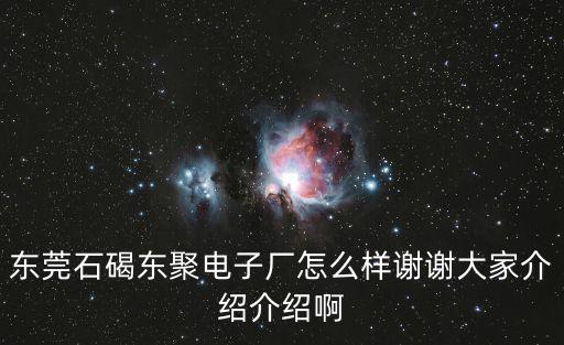 東莞石碣東聚mi，東莞石碣鎮東聚電子廠是什么路 什么街 我要辦信用卡 要詳細路地址