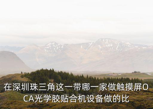 在深圳珠三角這一帶哪一家做觸摸屏OCA光學膠貼合機設備做的比