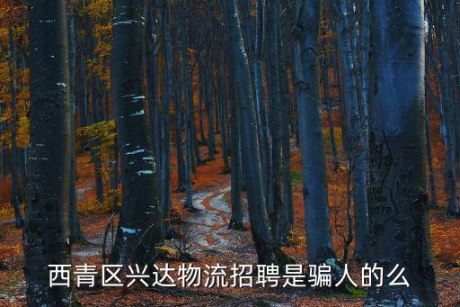 西青區興達物流招聘是騙人的么