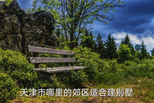 天津市內(nèi)哪里允許蓋木屋別墅，天津市哪里的郊區(qū)適合建別墅