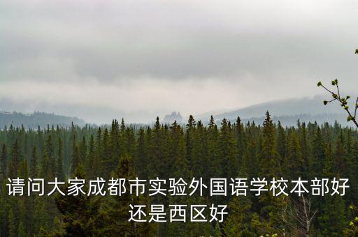 請問大家成都市實驗外國語學校本部好還是西區好