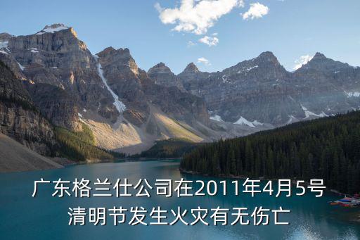 廣東格蘭仕公司在2011年4月5號(hào)清明節(jié)發(fā)生火災(zāi)有無(wú)傷亡