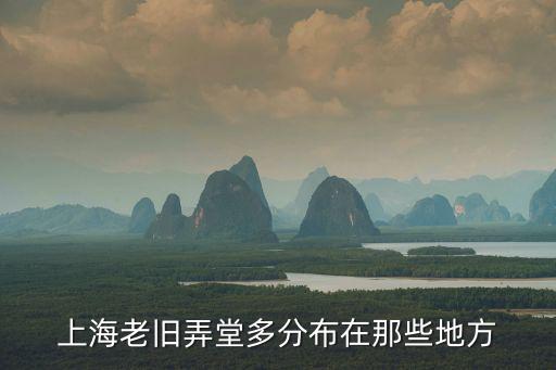上海老舊弄堂多分布在那些地方