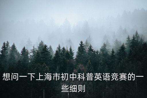 想問一下上海市初中科普英語競賽的一些細(xì)則