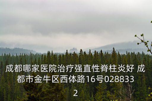 成都市金牛區 吳世衡，成都哪家醫院治療強直性脊柱炎好 成都市金牛區西體路16號0288332