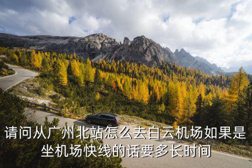 請問從廣州北站怎么去白云機場如果是坐機場快線的話要多長時間