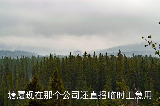塘廈現(xiàn)在那個(gè)公司還直招臨時(shí)工急用