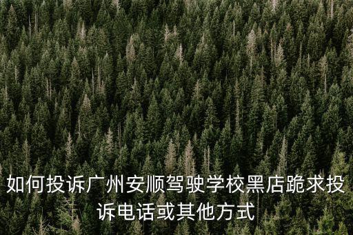 如何投訴廣州安順駕駛學校黑店跪求投訴電話或其他方式