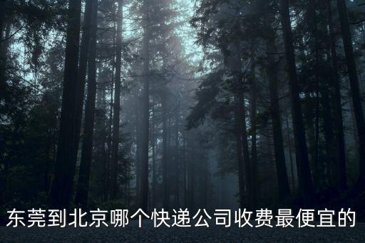 東莞到北京哪個快遞公司收費最便宜的