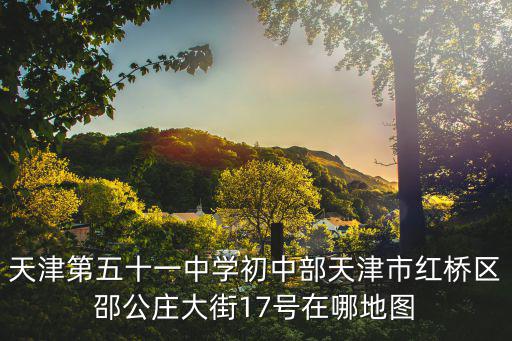 天津第五十一中學初中部天津市紅橋區邵公莊大街17號在哪地圖