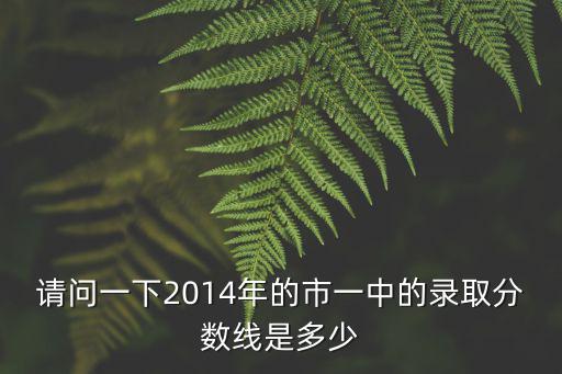 請問一下2014年的市一中的錄取分數線是多少