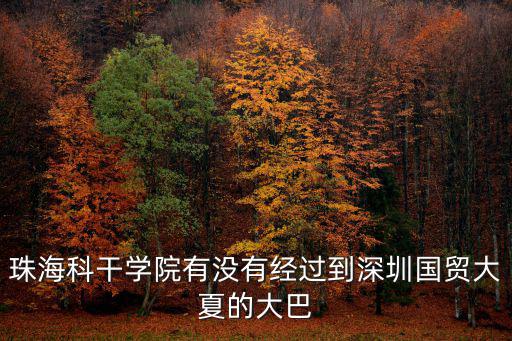 珠海科干學院有沒有經過到深圳國貿大夏的大巴