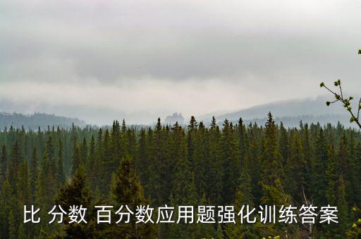 比 分?jǐn)?shù) 百分?jǐn)?shù)應(yīng)用題強(qiáng)化訓(xùn)練答案