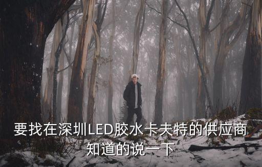 要找在深圳LED膠水卡夫特的供應(yīng)商知道的說一下