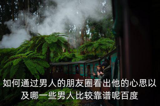 如何通過男人的朋友圈看出他的心思以及哪一些男人比較靠譜呢百度