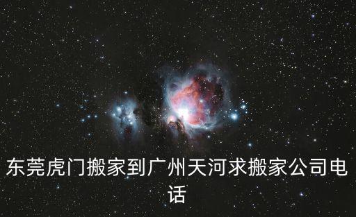 東莞虎門搬廠公司電話，東莞虎門搬家到廣州天河求搬家公司電話