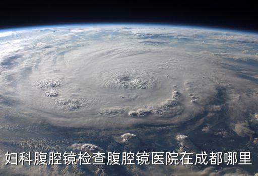 成都市新興內(nèi)窺鏡醫(yī)院，婦科腹腔鏡檢查腹腔鏡醫(yī)院在成都哪里