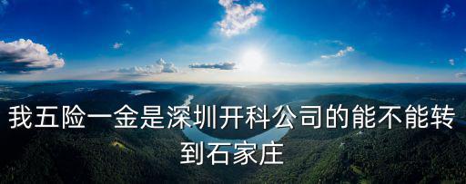 我五險(xiǎn)一金是深圳開(kāi)科公司的能不能轉(zhuǎn)到石家莊
