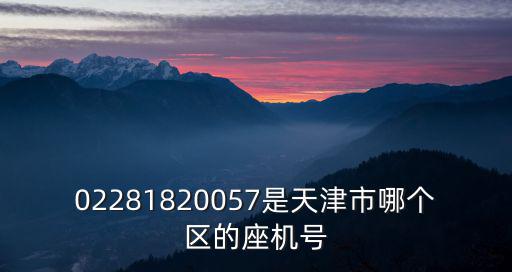 02281820057是天津市哪個區的座機號
