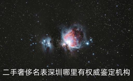二手奢侈名表深圳哪里有權威鑒定機構