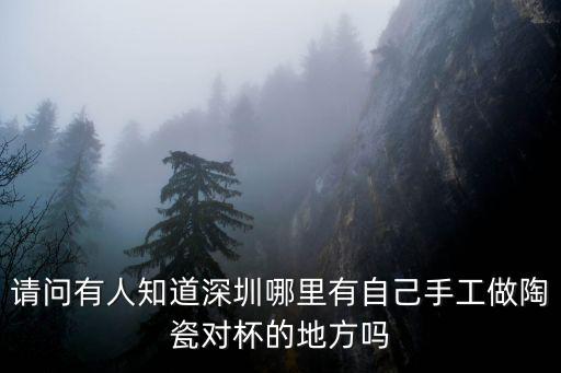 請問有人知道深圳哪里有自己手工做陶瓷對杯的地方嗎