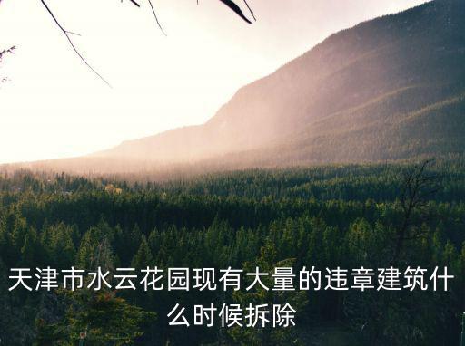 天津市水云花園現有大量的違章建筑什么時候拆除