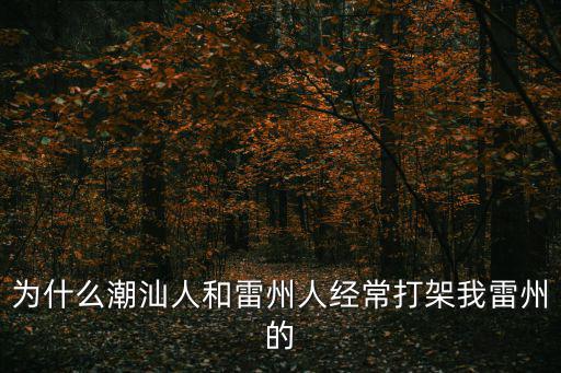 為什么潮汕人和雷州人經(jīng)常打架我雷州的