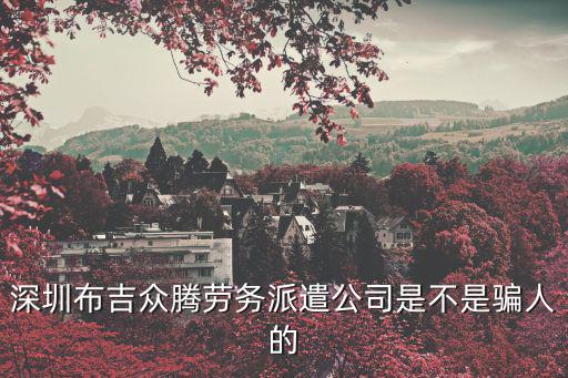 蔡順 深圳，深圳布吉眾騰勞務派遣公司是不是騙人的